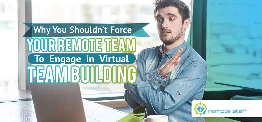 Why You Shouldn’t Force Your Remote Team To Engage in Virtual Team Building