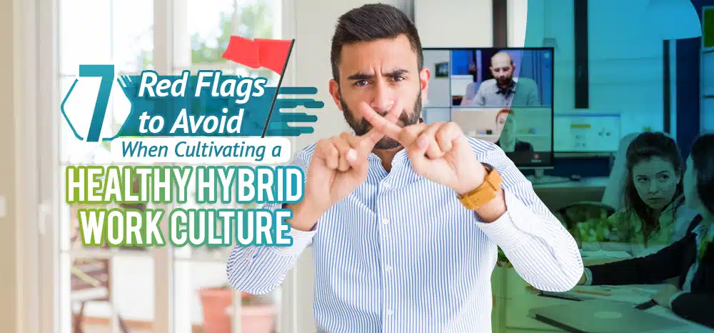 Seven Red Flags to Avoid When Cultivating a Healthy Hybrid Work Culture