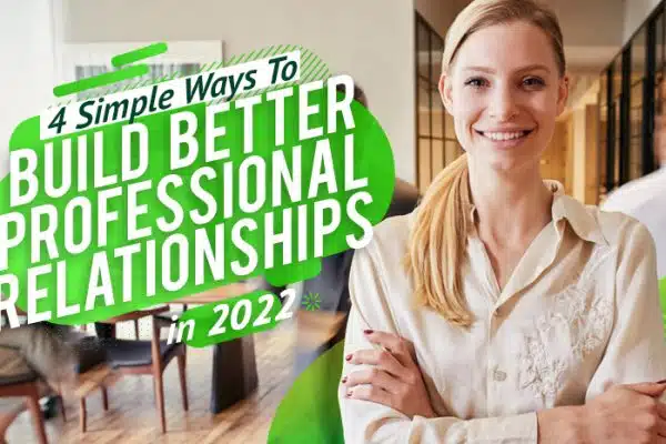 Four Simple Ways To Build Better Professional Relationships In 2022