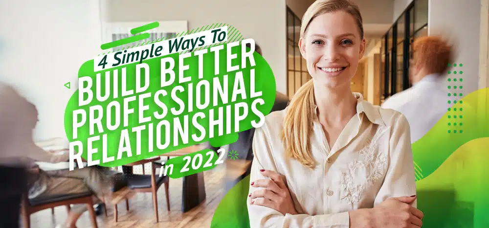 Four Simple Ways To Build Better Professional Relationships In 2022