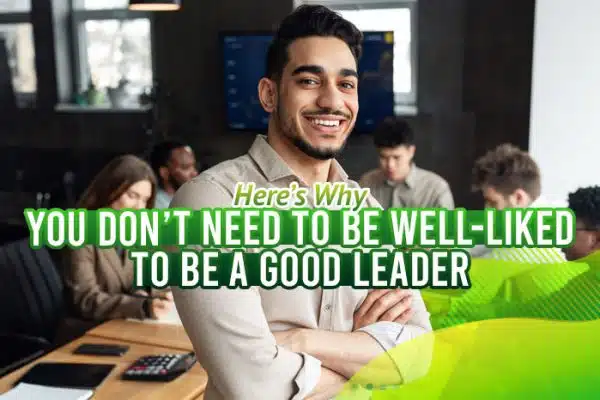 Here’s-Why-You-Don’t-Need-to-Be-Well-Liked-to-Be-a-Good-Leader