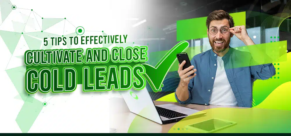 5 Tips to Effectively Cultivate and Close Cold Leads