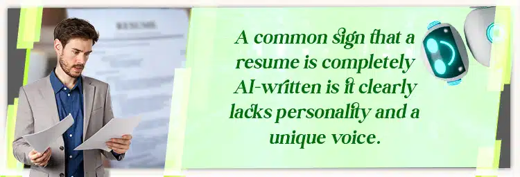 A common sign that a resume is completely AI-written is it clearly lacks personality and a unique voice