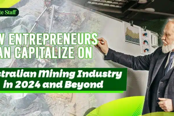 How Entrepreneurs Can Capitalize on the Australian Mining Industry in 2024 and Beyond